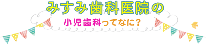 みすみ歯科の小児歯科